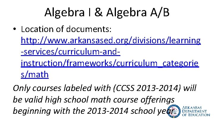 Algebra I & Algebra A/B • Location of documents: http: //www. arkansased. org/divisions/learning -services/curriculum-andinstruction/frameworks/curriculum_categorie