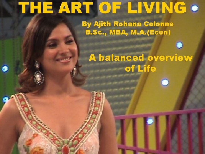 THE ART OF LIVING By Ajith Rohana Colonne B. Sc. , MBA, M. A.