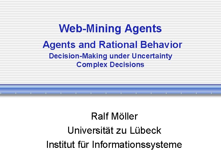 Web-Mining Agents and Rational Behavior Decision-Making under Uncertainty Complex Decisions Ralf Möller Universität zu