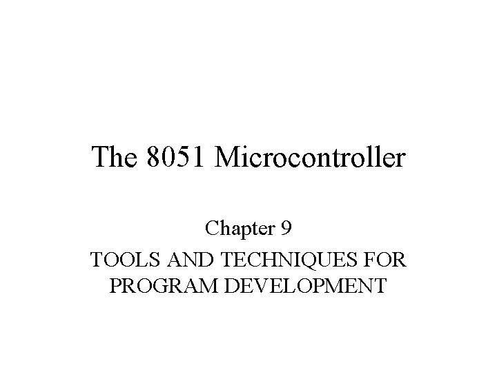 The 8051 Microcontroller Chapter 9 TOOLS AND TECHNIQUES FOR PROGRAM DEVELOPMENT 