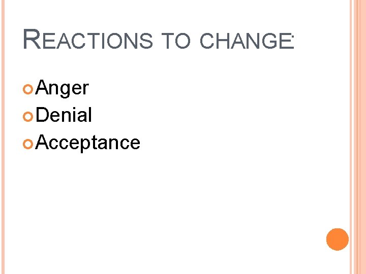 REACTIONS TO CHANGE: Anger Denial Acceptance 