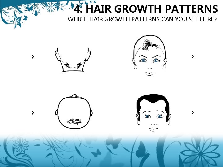 4. HAIR GROWTH PATTERNS WHICH HAIR GROWTH PATTERNS CAN YOU SEE HERE? ? ?