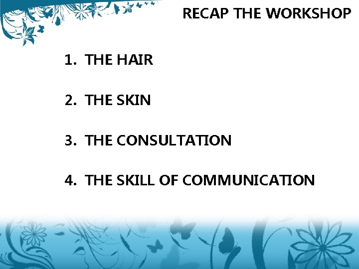 RECAP THE WORKSHOP 1. THE HAIR 2. THE SKIN 3. THE CONSULTATION 4. THE