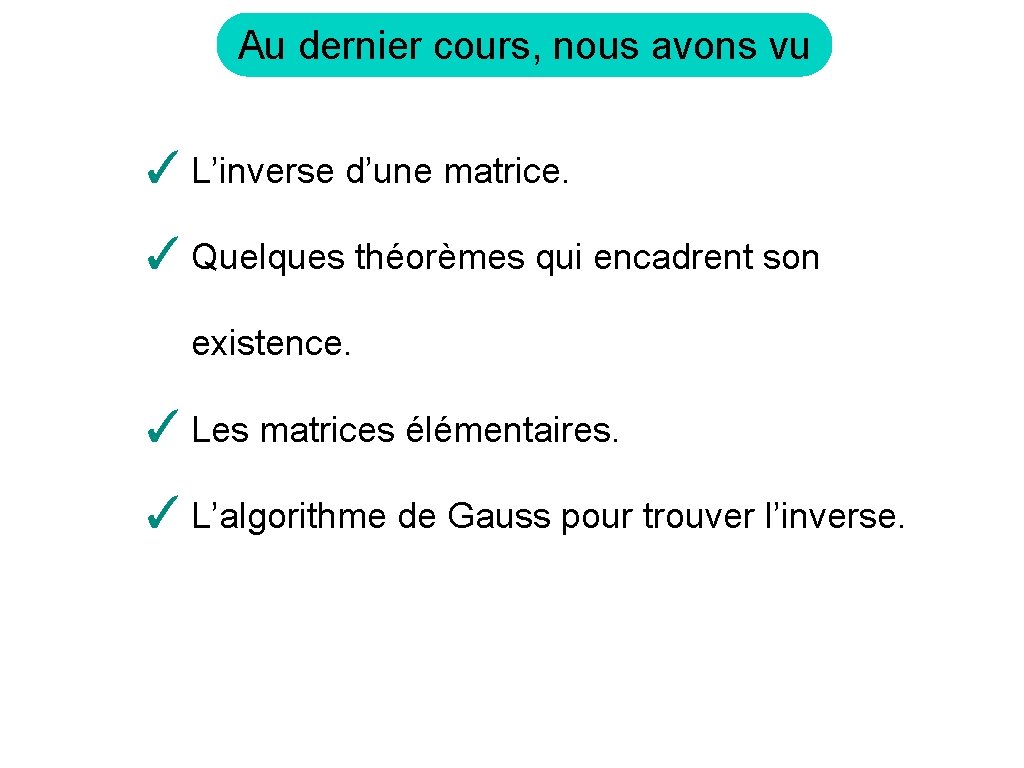 Au dernier cours, nous avons vu ✓ L’inverse d’une matrice. ✓ Quelques théorèmes qui