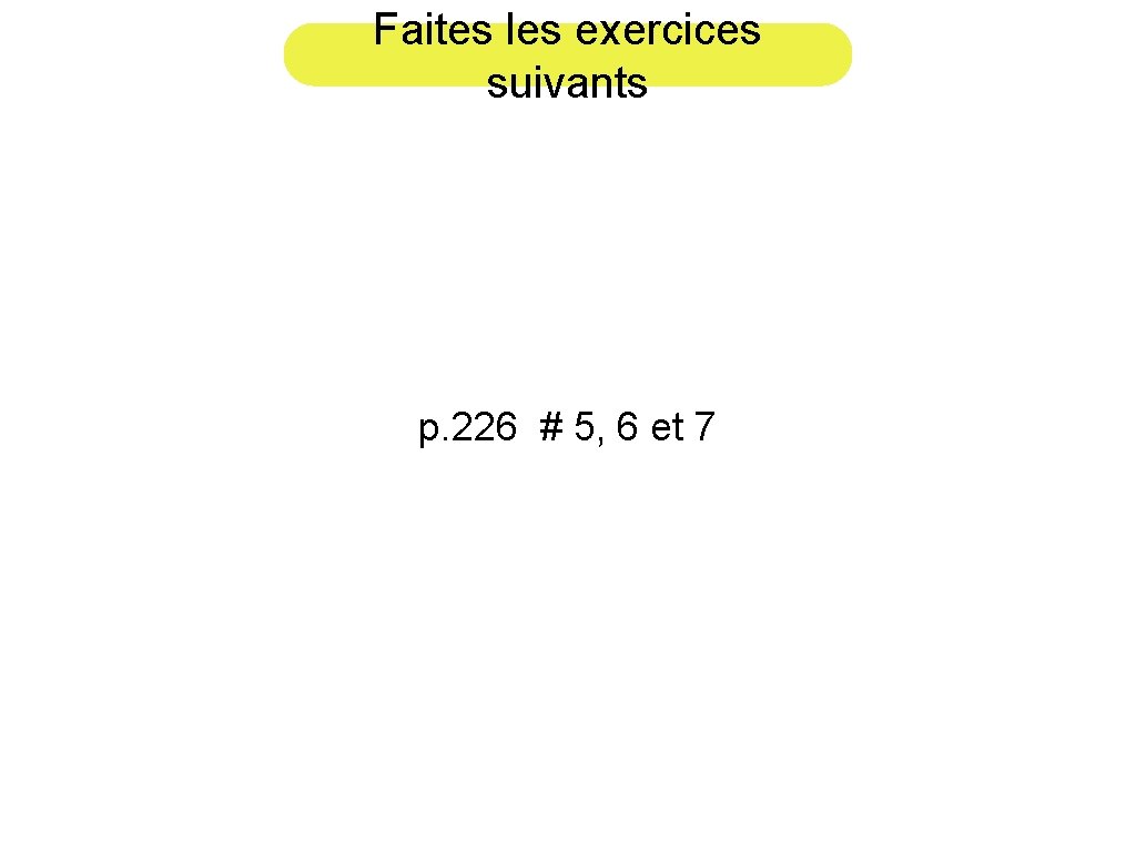 Faites les exercices suivants p. 226 # 5, 6 et 7 