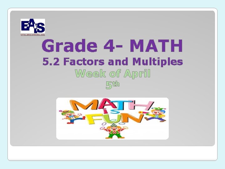 Grade 4 - MATH 5. 2 Factors and Multiples Week of April 5 th