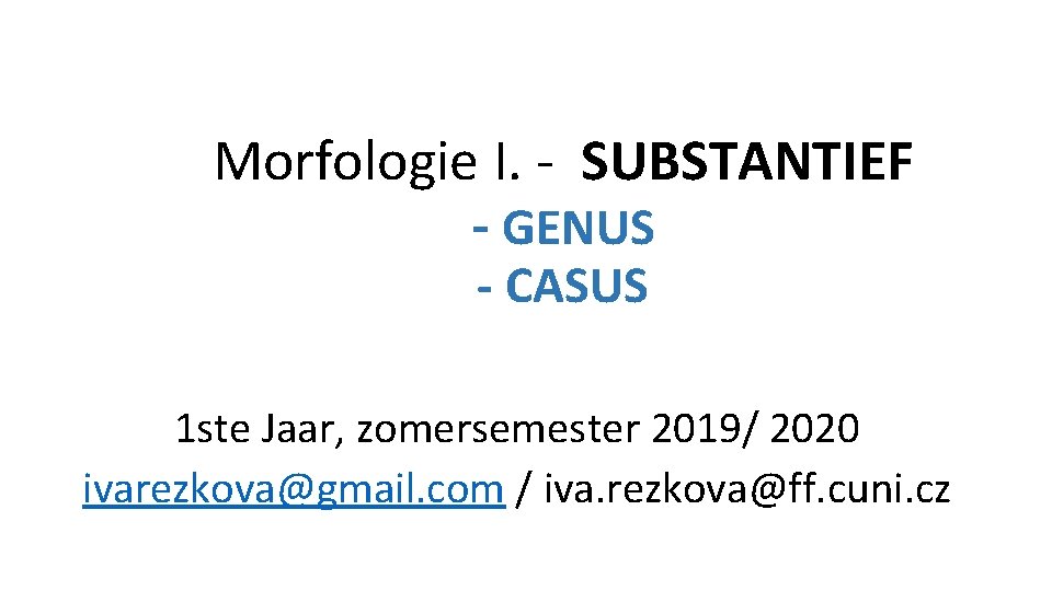 Morfologie I. - SUBSTANTIEF - GENUS - CASUS 1 ste Jaar, zomersemester 2019/ 2020