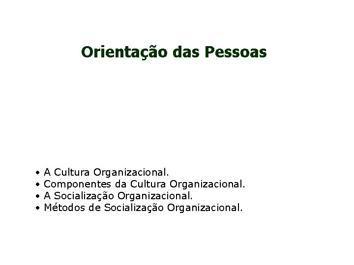 Orientação das Pessoas • A Cultura Organizacional. • Componentes da Cultura Organizacional. • A