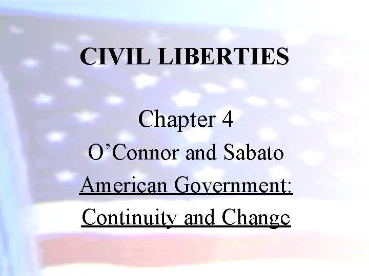 CIVIL LIBERTIES Chapter 4 O’Connor and Sabato American Government: Continuity and Change 