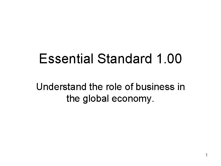 Essential Standard 1. 00 Understand the role of business in the global economy. 1