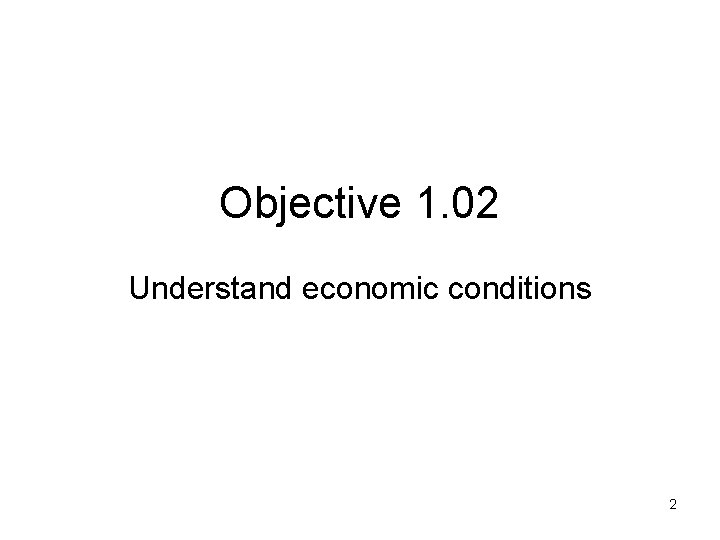 Objective 1. 02 Understand economic conditions 2 