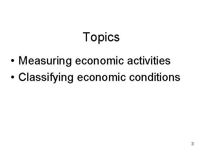 Topics • Measuring economic activities • Classifying economic conditions 3 