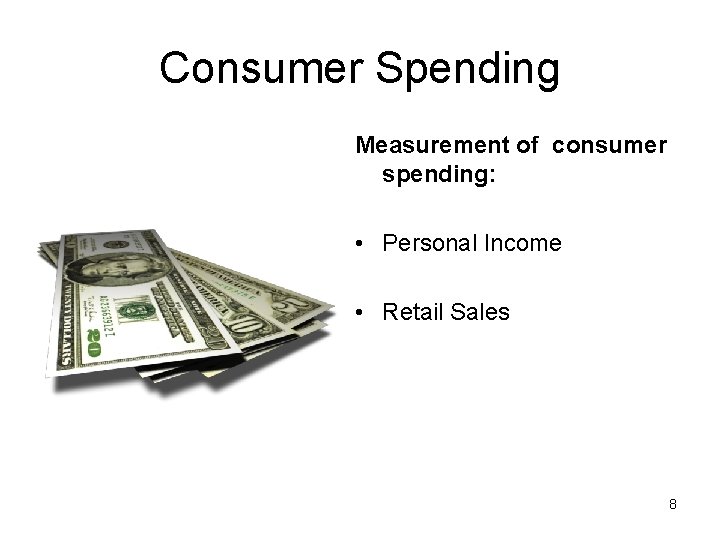 Consumer Spending Measurement of consumer spending: • Personal Income • Retail Sales 8 