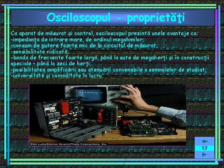 Osciloscopul - proprietăţi Ca aparat de măsurat şi control, osciloscopul prezintă unele avantaje ca: