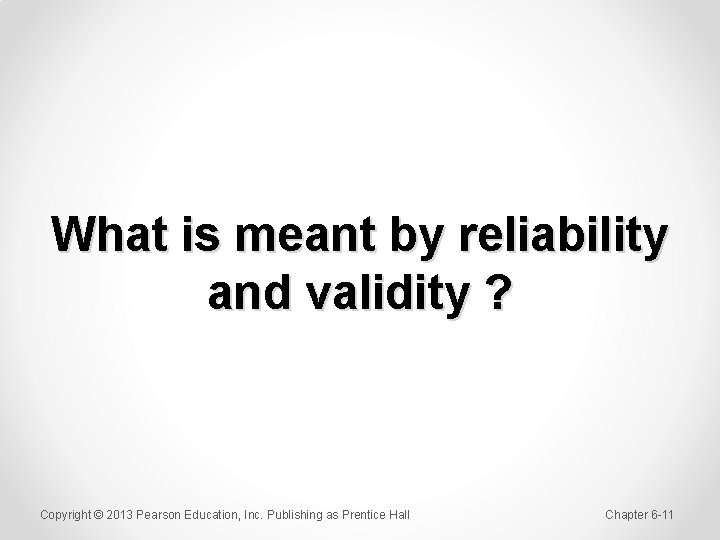 What is meant by reliability and validity ? Copyright © 2013 Pearson Education, Inc.