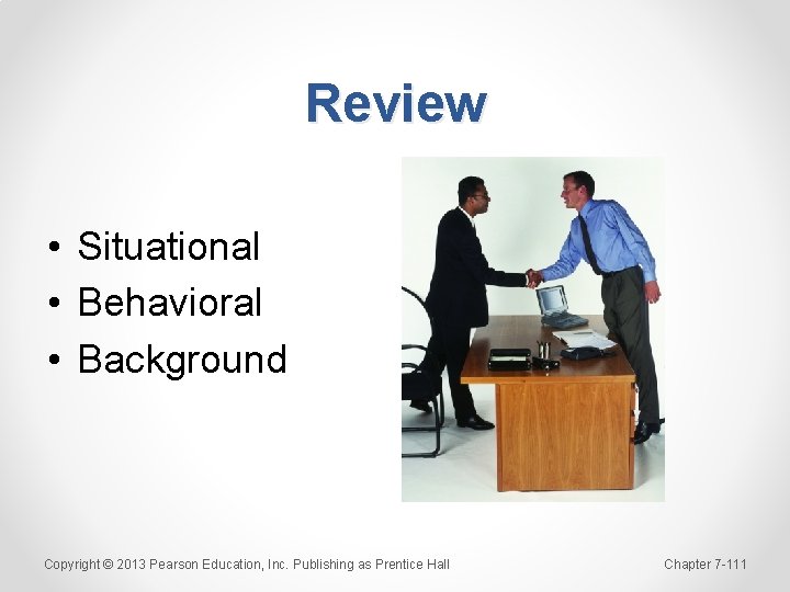 Review • Situational • Behavioral • Background Copyright © 2013 Pearson Education, Inc. Publishing