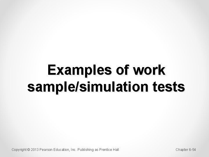 Examples of work sample/simulation tests Copyright © 2013 Pearson Education, Inc. Publishing as Prentice