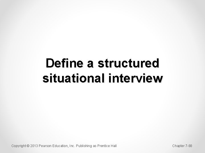 Define a structured situational interview Copyright © 2013 Pearson Education, Inc. Publishing as Prentice