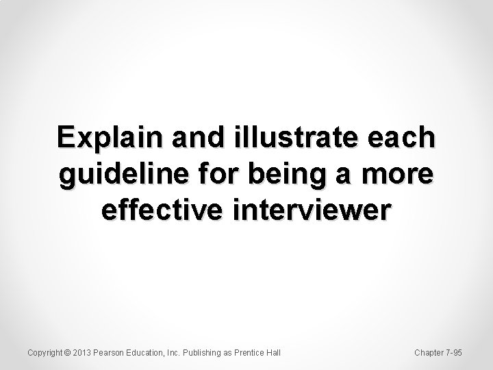 Explain and illustrate each guideline for being a more effective interviewer Copyright © 2013