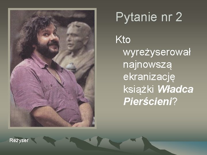Pytanie nr 2 Kto wyreżyserował najnowszą ekranizację książki Władca Pierścieni? Reżyser 