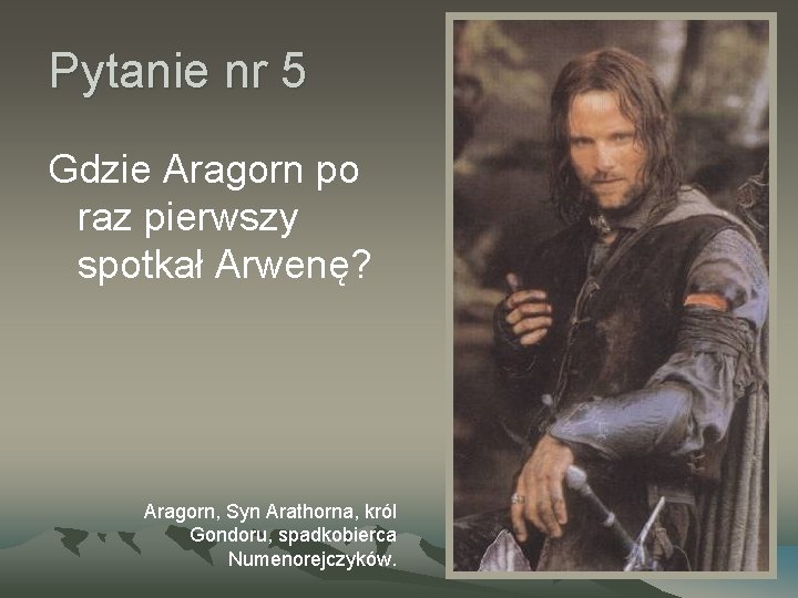 Pytanie nr 5 Gdzie Aragorn po raz pierwszy spotkał Arwenę? Aragorn, Syn Arathorna, król