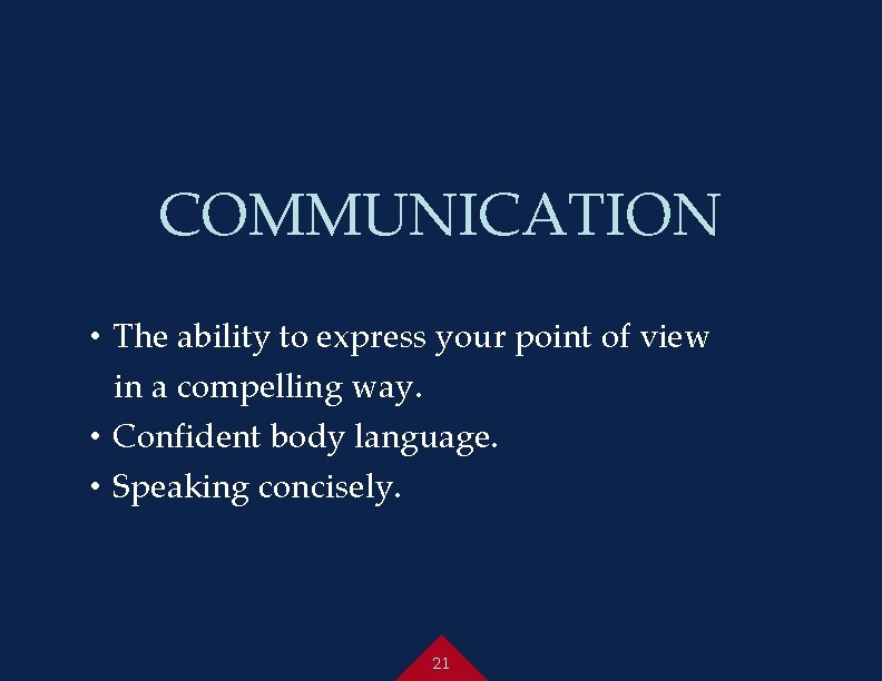 COMMUNICATION • The ability to express your point of view in a compelling way.