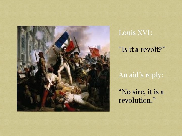 Louis XVI: “Is it a revolt? ” An aid’s reply: “No sire, it is