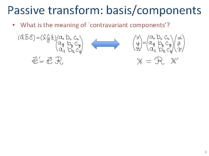 Passive transform: basis/components • What is the meaning of `contravariant components’? 6 