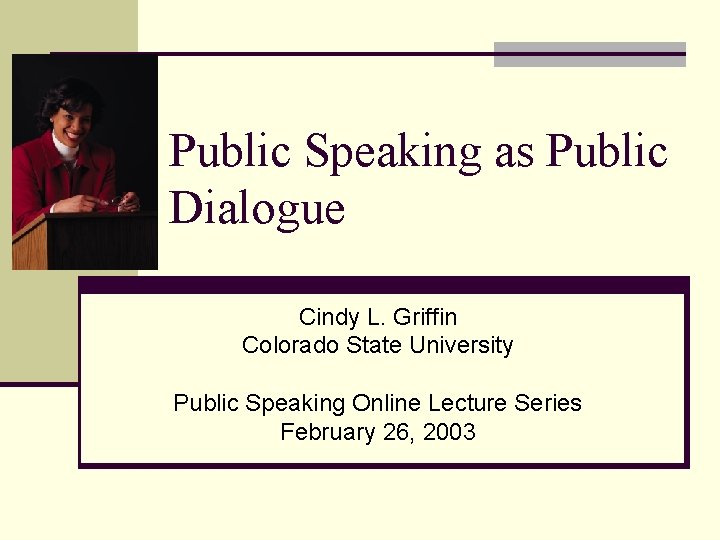 Public Speaking as Public Dialogue Cindy L. Griffin Colorado State University Public Speaking Online