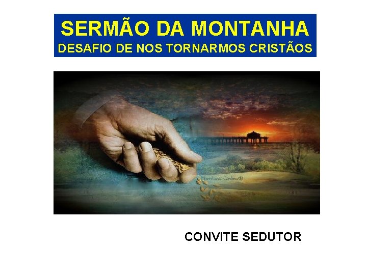 SERMÃO DA MONTANHA DESAFIO DE NOS TORNARMOS CRISTÃOS CONVITE SEDUTOR 