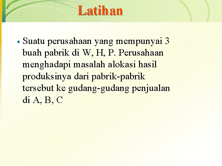 Latihan · Suatu perusahaan yang mempunyai 3 buah pabrik di W, H, P. Perusahaan