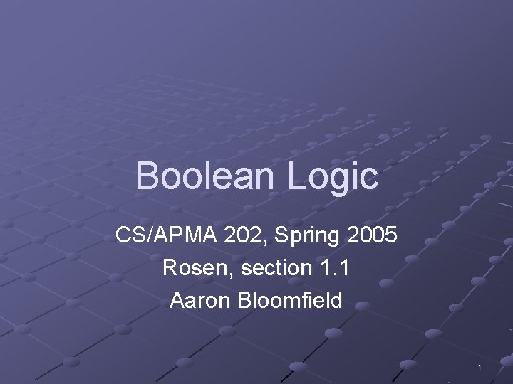 Boolean Logic CS/APMA 202, Spring 2005 Rosen, section 1. 1 Aaron Bloomfield 1 