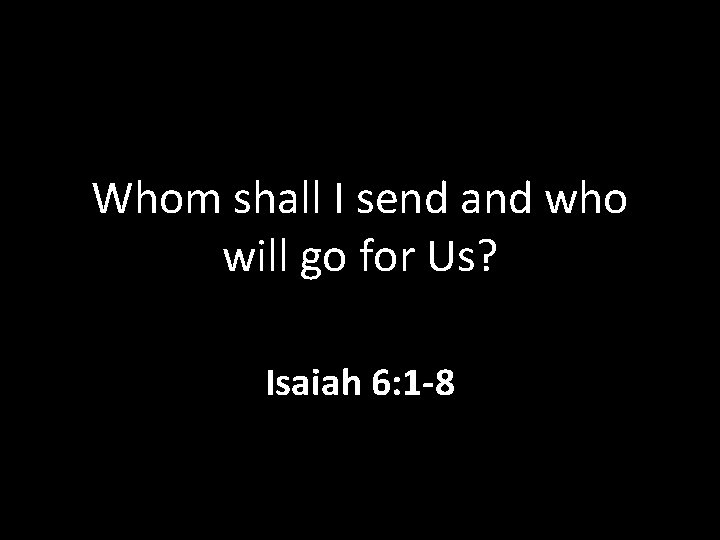 Whom shall I send and who will go for Us? Isaiah 6: 1 -8