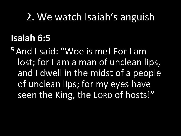 2. We watch Isaiah’s anguish Isaiah 6: 5 5 And I said: “Woe is