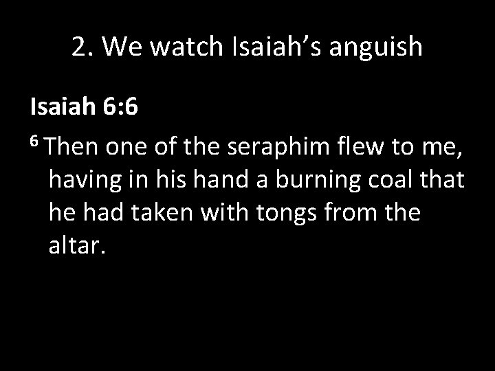 2. We watch Isaiah’s anguish Isaiah 6: 6 6 Then one of the seraphim
