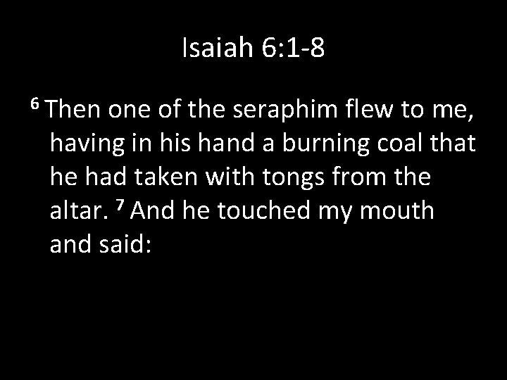 Isaiah 6: 1 -8 6 Then one of the seraphim flew to me, having