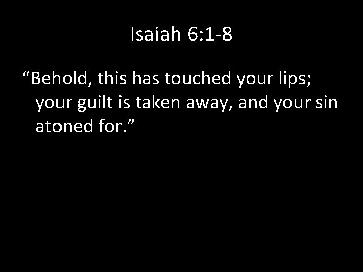 Isaiah 6: 1 -8 “Behold, this has touched your lips; your guilt is taken
