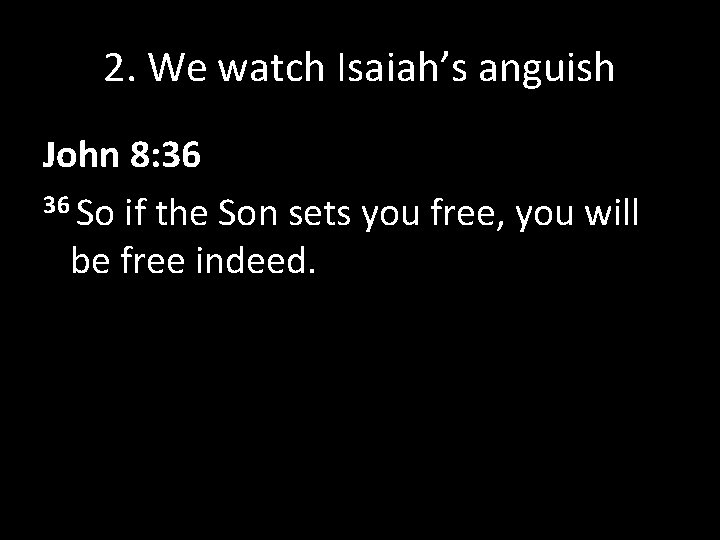 2. We watch Isaiah’s anguish John 8: 36 36 So if the Son sets