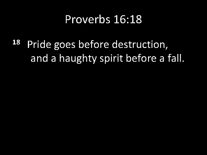 Proverbs 16: 18 18 Pride goes before destruction, and a haughty spirit before a