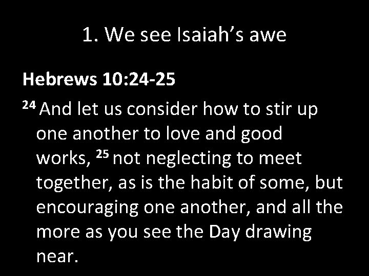 1. We see Isaiah’s awe Hebrews 10: 24 -25 24 And let us consider