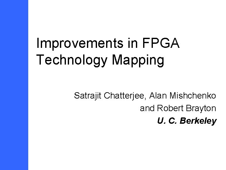 Improvements in FPGA Technology Mapping Satrajit Chatterjee, Alan Mishchenko and Robert Brayton U. C.