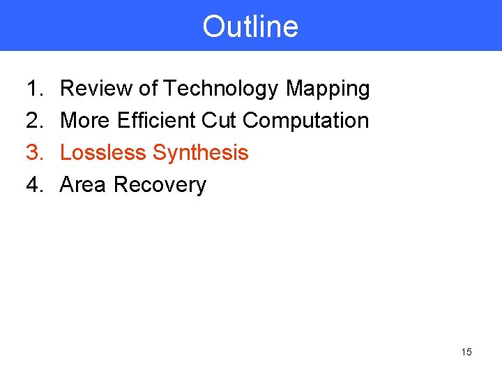 Outline 1. 2. 3. 4. Review of Technology Mapping More Efficient Cut Computation Lossless