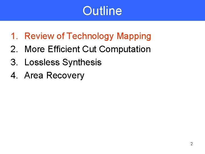 Outline 1. 2. 3. 4. Review of Technology Mapping More Efficient Cut Computation Lossless