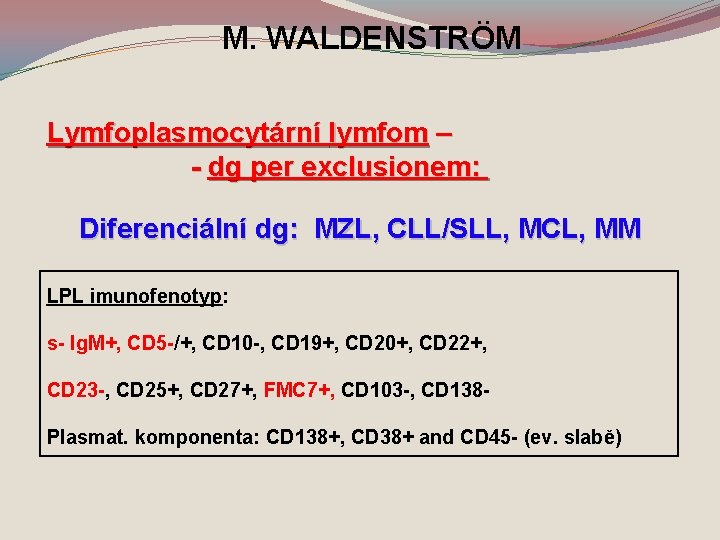 M. WALDENSTRÖM Lymfoplasmocytární lymfom – - dg per exclusionem: Diferenciální dg: MZL, CLL/SLL, MCL,