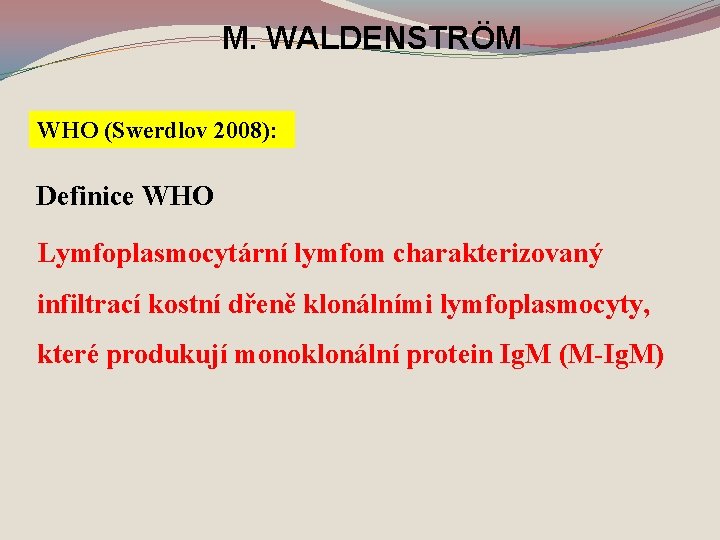M. WALDENSTRÖM WHO (Swerdlov 2008): Definice WHO Lymfoplasmocytární lymfom charakterizovaný infiltrací kostní dřeně klonálními