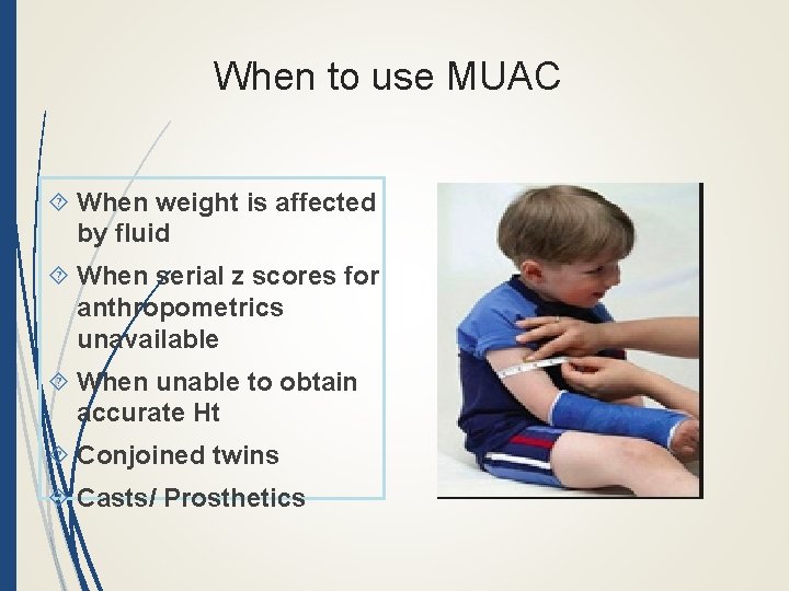 When to use MUAC When weight is affected by fluid When serial z scores
