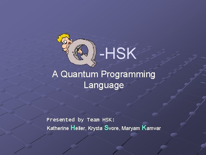 -HSK A Quantum Programming Language Presented by Team HSK: Katherine Heller, Krysta Svore, Maryam