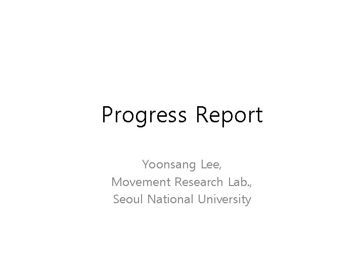 Progress Report Yoonsang Lee, Movement Research Lab. , Seoul National University 