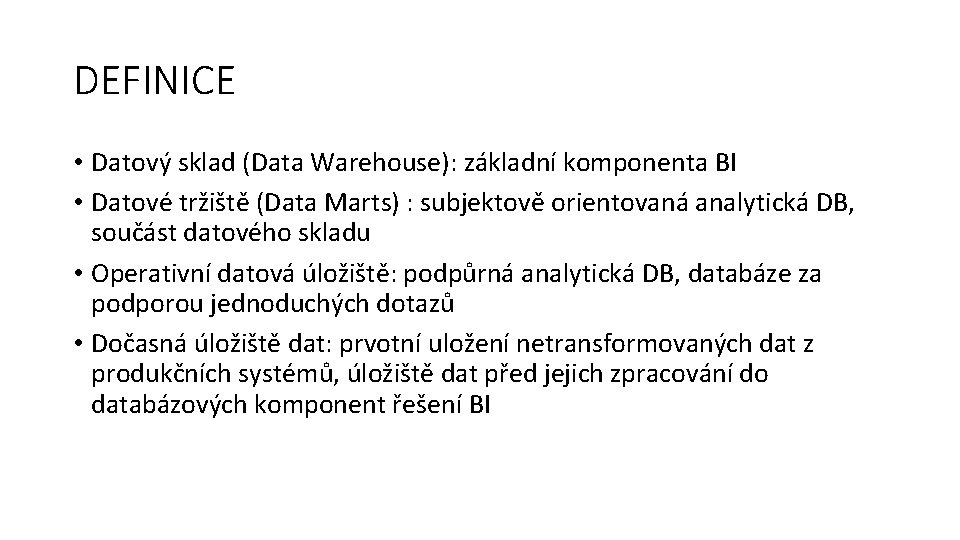 DEFINICE • Datový sklad (Data Warehouse): základní komponenta BI • Datové tržiště (Data Marts)