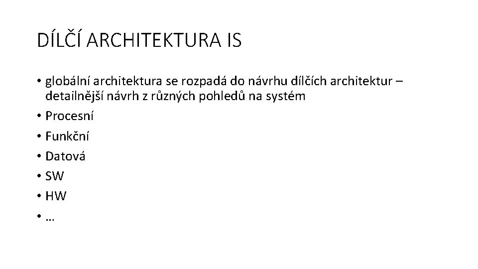 DÍLČÍ ARCHITEKTURA IS • globální architektura se rozpadá do návrhu dílčích architektur – detailnější